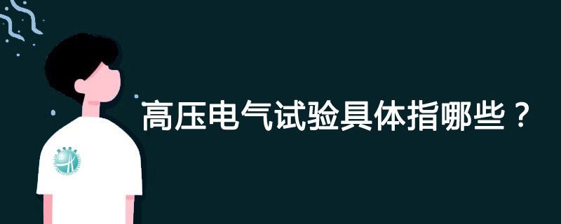 高压电气试验具体指哪些？